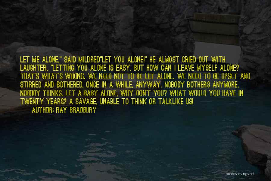 Ray Bradbury Quotes: Let Me Alone, Said Mildredlet You Alone! He Almost Cried Out With Laughter. Letting You Alone Is Easy, But How