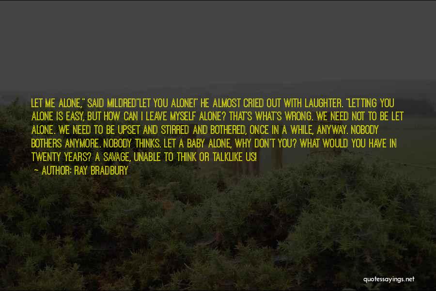 Ray Bradbury Quotes: Let Me Alone, Said Mildredlet You Alone! He Almost Cried Out With Laughter. Letting You Alone Is Easy, But How