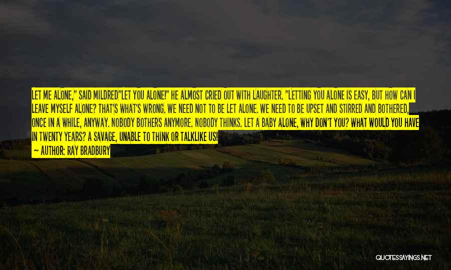 Ray Bradbury Quotes: Let Me Alone, Said Mildredlet You Alone! He Almost Cried Out With Laughter. Letting You Alone Is Easy, But How