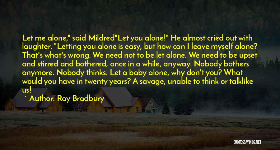 Ray Bradbury Quotes: Let Me Alone, Said Mildredlet You Alone! He Almost Cried Out With Laughter. Letting You Alone Is Easy, But How