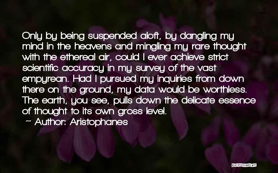 Aristophanes Quotes: Only By Being Suspended Aloft, By Dangling My Mind In The Heavens And Mingling My Rare Thought With The Ethereal