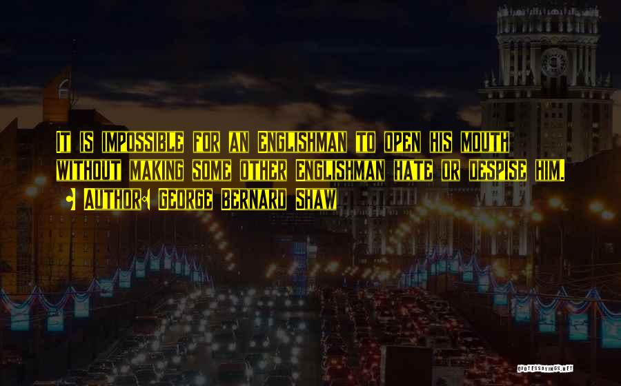 George Bernard Shaw Quotes: It Is Impossible For An Englishman To Open His Mouth Without Making Some Other Englishman Hate Or Despise Him.