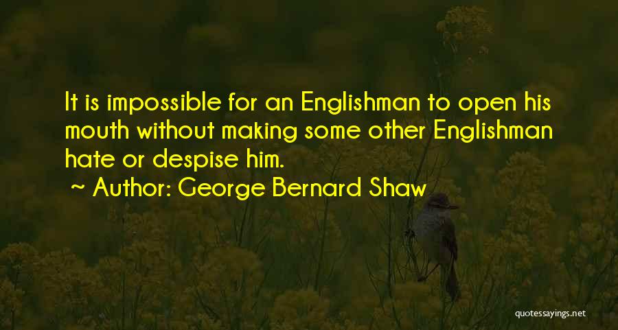 George Bernard Shaw Quotes: It Is Impossible For An Englishman To Open His Mouth Without Making Some Other Englishman Hate Or Despise Him.