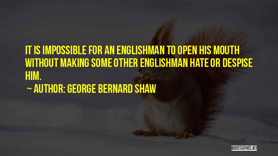 George Bernard Shaw Quotes: It Is Impossible For An Englishman To Open His Mouth Without Making Some Other Englishman Hate Or Despise Him.