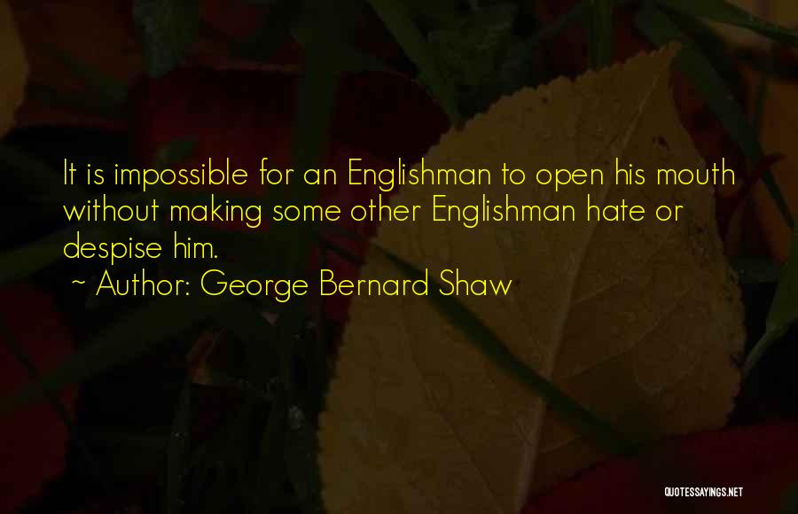 George Bernard Shaw Quotes: It Is Impossible For An Englishman To Open His Mouth Without Making Some Other Englishman Hate Or Despise Him.