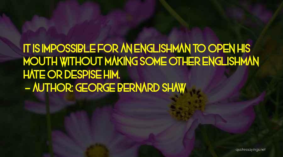 George Bernard Shaw Quotes: It Is Impossible For An Englishman To Open His Mouth Without Making Some Other Englishman Hate Or Despise Him.