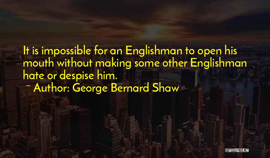 George Bernard Shaw Quotes: It Is Impossible For An Englishman To Open His Mouth Without Making Some Other Englishman Hate Or Despise Him.