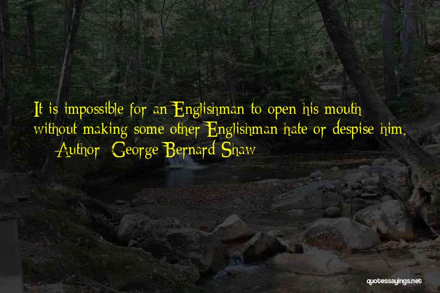 George Bernard Shaw Quotes: It Is Impossible For An Englishman To Open His Mouth Without Making Some Other Englishman Hate Or Despise Him.