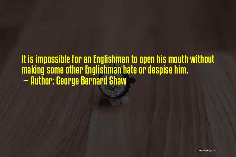 George Bernard Shaw Quotes: It Is Impossible For An Englishman To Open His Mouth Without Making Some Other Englishman Hate Or Despise Him.