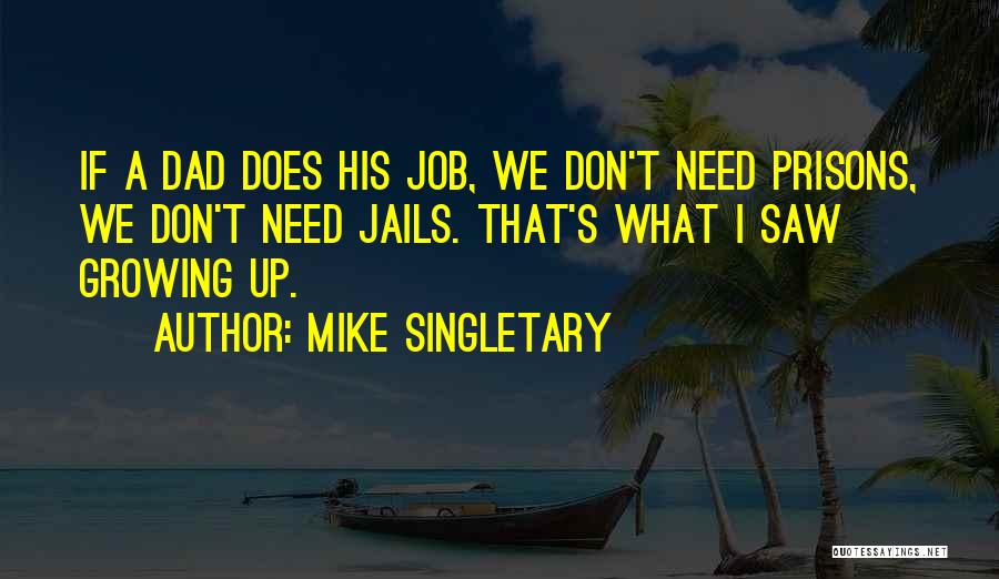 Mike Singletary Quotes: If A Dad Does His Job, We Don't Need Prisons, We Don't Need Jails. That's What I Saw Growing Up.