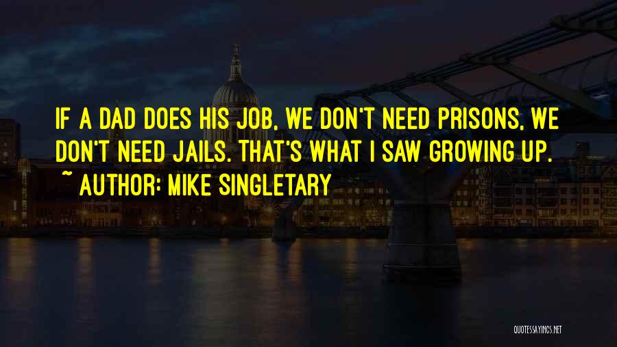 Mike Singletary Quotes: If A Dad Does His Job, We Don't Need Prisons, We Don't Need Jails. That's What I Saw Growing Up.