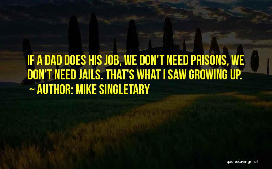 Mike Singletary Quotes: If A Dad Does His Job, We Don't Need Prisons, We Don't Need Jails. That's What I Saw Growing Up.