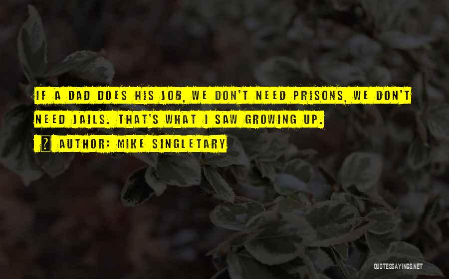 Mike Singletary Quotes: If A Dad Does His Job, We Don't Need Prisons, We Don't Need Jails. That's What I Saw Growing Up.