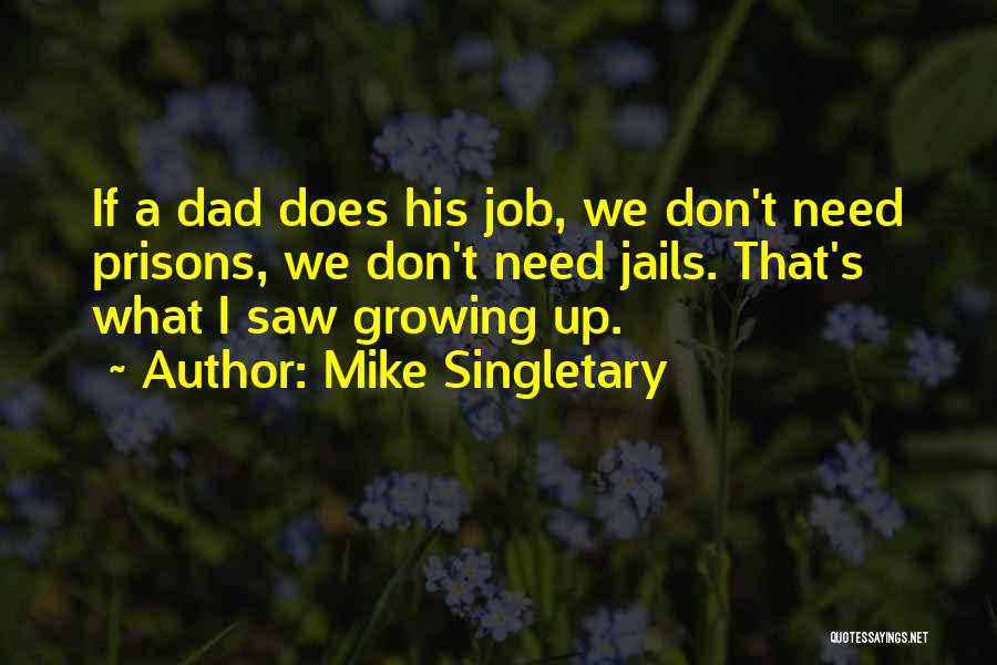 Mike Singletary Quotes: If A Dad Does His Job, We Don't Need Prisons, We Don't Need Jails. That's What I Saw Growing Up.