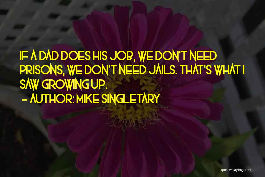 Mike Singletary Quotes: If A Dad Does His Job, We Don't Need Prisons, We Don't Need Jails. That's What I Saw Growing Up.