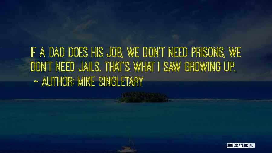 Mike Singletary Quotes: If A Dad Does His Job, We Don't Need Prisons, We Don't Need Jails. That's What I Saw Growing Up.