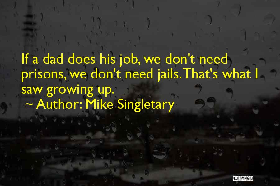 Mike Singletary Quotes: If A Dad Does His Job, We Don't Need Prisons, We Don't Need Jails. That's What I Saw Growing Up.