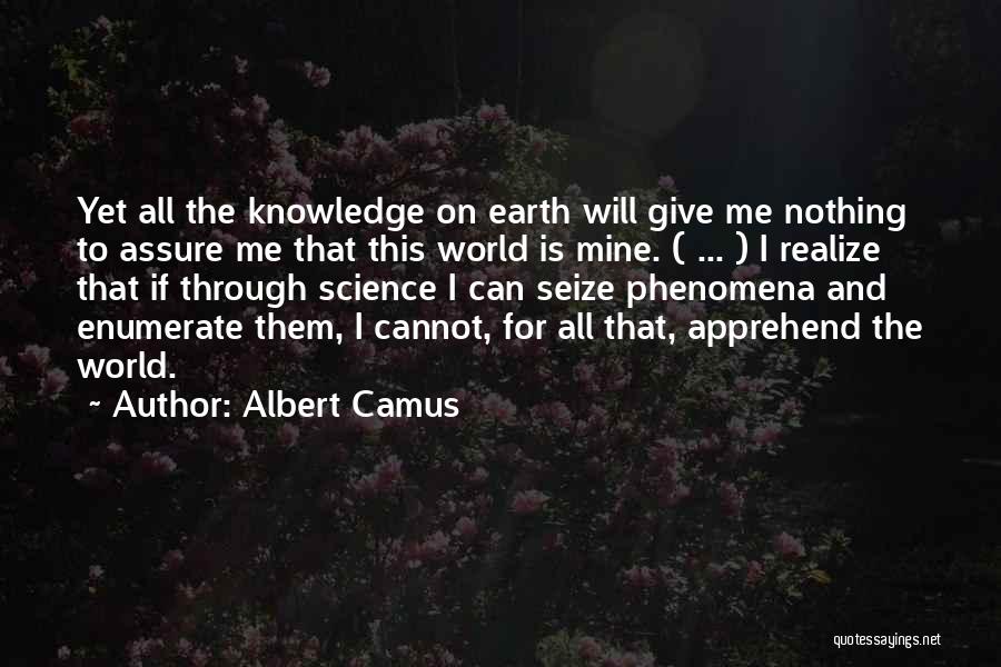 Albert Camus Quotes: Yet All The Knowledge On Earth Will Give Me Nothing To Assure Me That This World Is Mine. ( ...