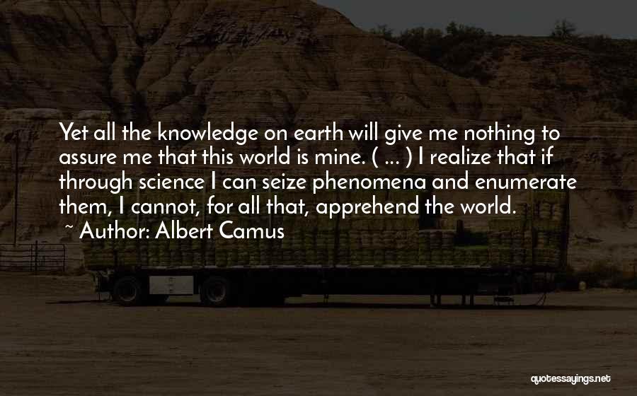 Albert Camus Quotes: Yet All The Knowledge On Earth Will Give Me Nothing To Assure Me That This World Is Mine. ( ...