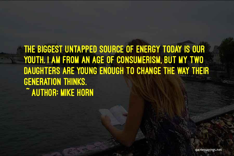 Mike Horn Quotes: The Biggest Untapped Source Of Energy Today Is Our Youth. I Am From An Age Of Consumerism, But My Two