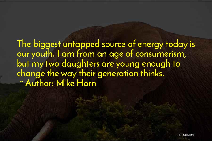 Mike Horn Quotes: The Biggest Untapped Source Of Energy Today Is Our Youth. I Am From An Age Of Consumerism, But My Two
