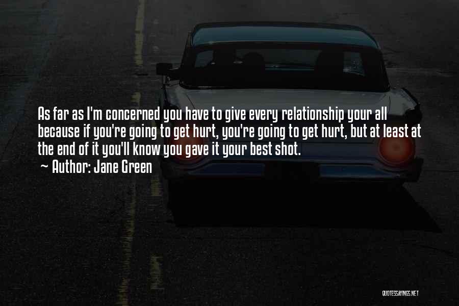 Jane Green Quotes: As Far As I'm Concerned You Have To Give Every Relationship Your All Because If You're Going To Get Hurt,