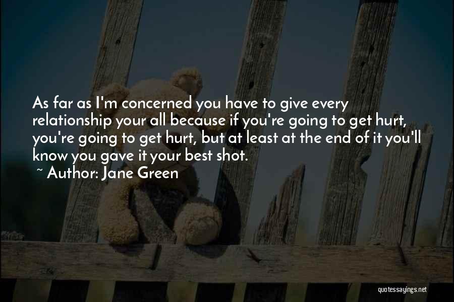 Jane Green Quotes: As Far As I'm Concerned You Have To Give Every Relationship Your All Because If You're Going To Get Hurt,