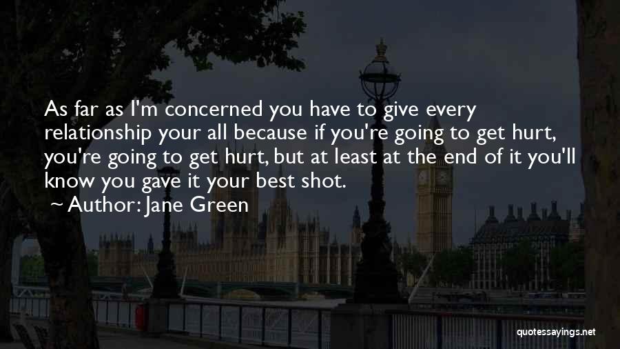 Jane Green Quotes: As Far As I'm Concerned You Have To Give Every Relationship Your All Because If You're Going To Get Hurt,