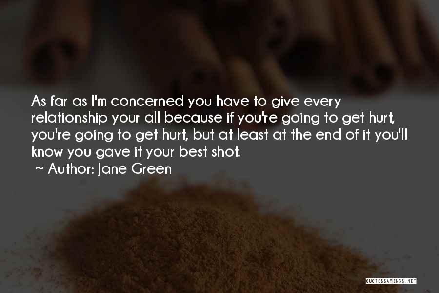 Jane Green Quotes: As Far As I'm Concerned You Have To Give Every Relationship Your All Because If You're Going To Get Hurt,