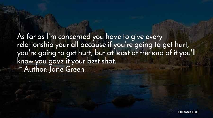 Jane Green Quotes: As Far As I'm Concerned You Have To Give Every Relationship Your All Because If You're Going To Get Hurt,