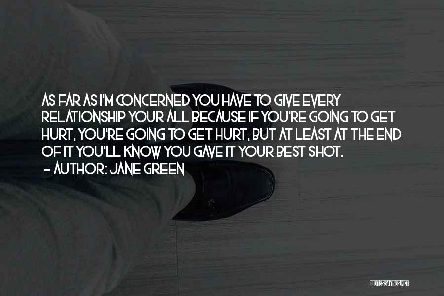 Jane Green Quotes: As Far As I'm Concerned You Have To Give Every Relationship Your All Because If You're Going To Get Hurt,