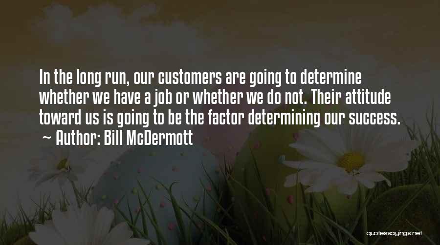 Bill McDermott Quotes: In The Long Run, Our Customers Are Going To Determine Whether We Have A Job Or Whether We Do Not.