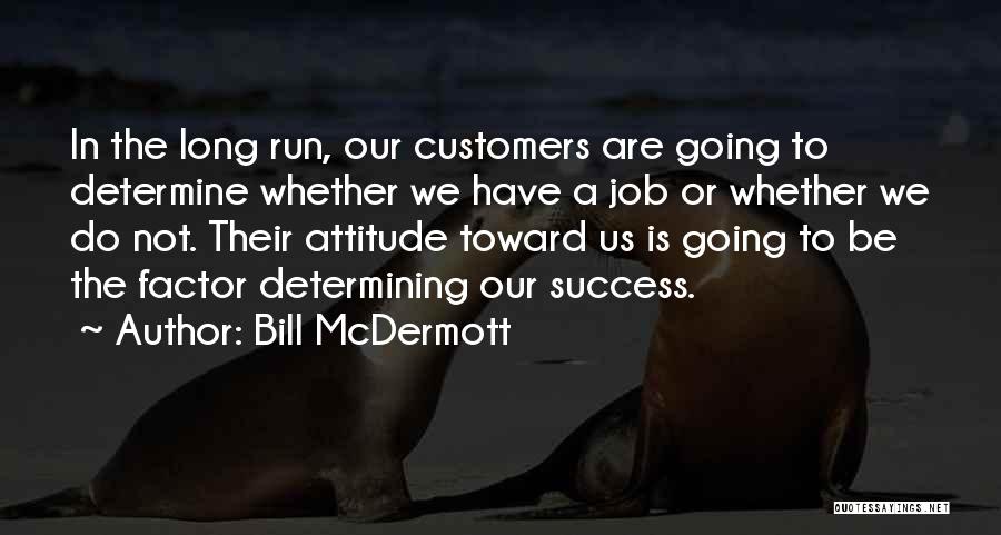 Bill McDermott Quotes: In The Long Run, Our Customers Are Going To Determine Whether We Have A Job Or Whether We Do Not.