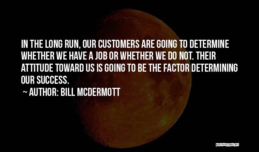 Bill McDermott Quotes: In The Long Run, Our Customers Are Going To Determine Whether We Have A Job Or Whether We Do Not.