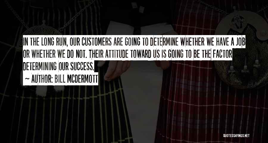 Bill McDermott Quotes: In The Long Run, Our Customers Are Going To Determine Whether We Have A Job Or Whether We Do Not.