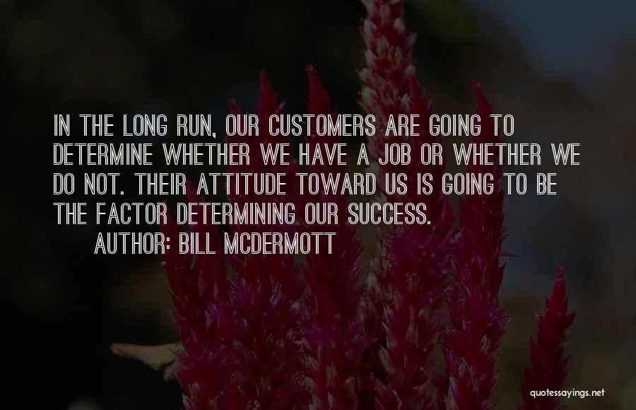 Bill McDermott Quotes: In The Long Run, Our Customers Are Going To Determine Whether We Have A Job Or Whether We Do Not.