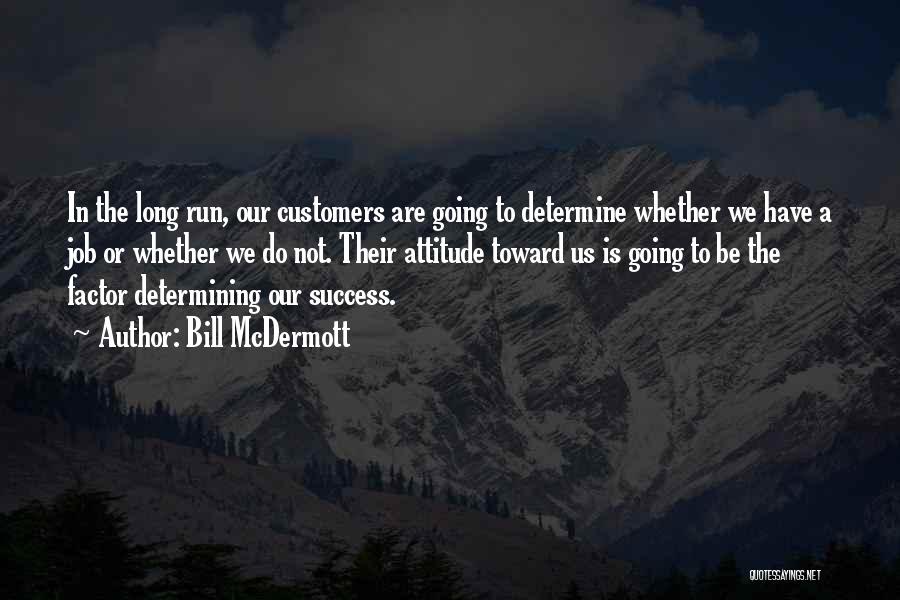 Bill McDermott Quotes: In The Long Run, Our Customers Are Going To Determine Whether We Have A Job Or Whether We Do Not.
