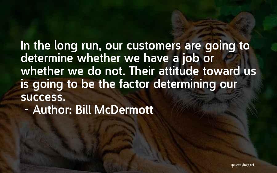 Bill McDermott Quotes: In The Long Run, Our Customers Are Going To Determine Whether We Have A Job Or Whether We Do Not.