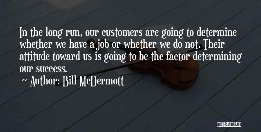 Bill McDermott Quotes: In The Long Run, Our Customers Are Going To Determine Whether We Have A Job Or Whether We Do Not.