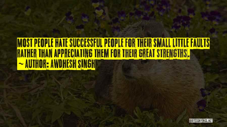 Awdhesh Singh Quotes: Most People Hate Successful People For Their Small Little Faults Rather Than Appreciating Them For Their Great Strengths.