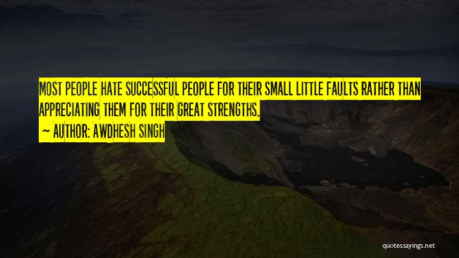 Awdhesh Singh Quotes: Most People Hate Successful People For Their Small Little Faults Rather Than Appreciating Them For Their Great Strengths.
