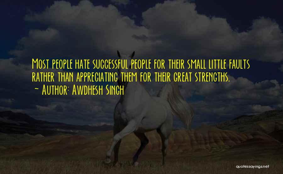 Awdhesh Singh Quotes: Most People Hate Successful People For Their Small Little Faults Rather Than Appreciating Them For Their Great Strengths.