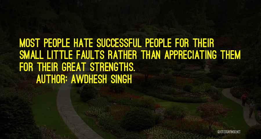 Awdhesh Singh Quotes: Most People Hate Successful People For Their Small Little Faults Rather Than Appreciating Them For Their Great Strengths.