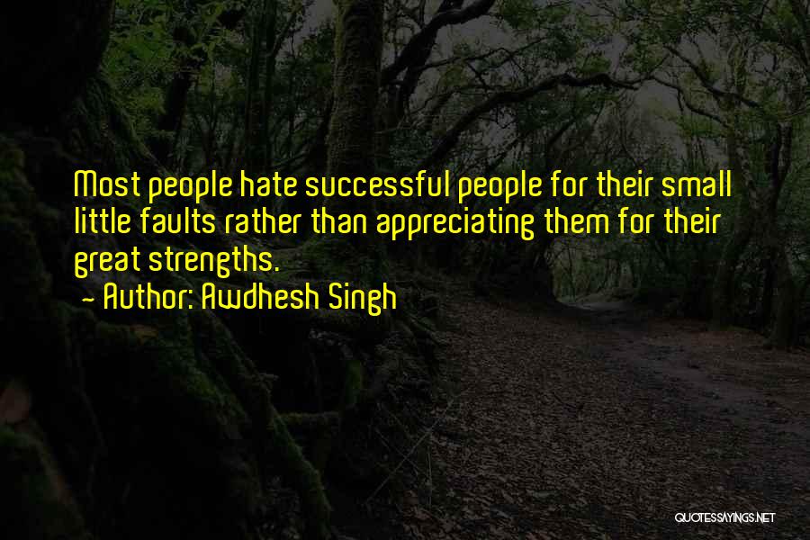 Awdhesh Singh Quotes: Most People Hate Successful People For Their Small Little Faults Rather Than Appreciating Them For Their Great Strengths.