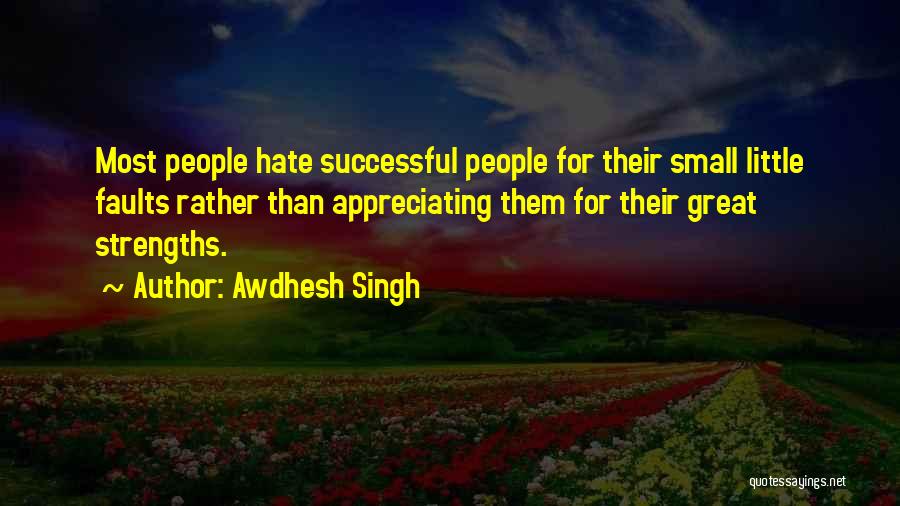 Awdhesh Singh Quotes: Most People Hate Successful People For Their Small Little Faults Rather Than Appreciating Them For Their Great Strengths.