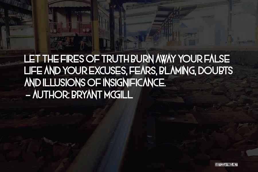 Bryant McGill Quotes: Let The Fires Of Truth Burn Away Your False Life And Your Excuses, Fears, Blaming, Doubts And Illusions Of Insignificance.