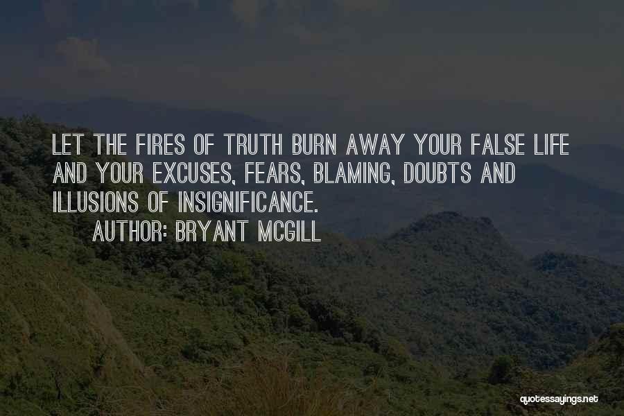 Bryant McGill Quotes: Let The Fires Of Truth Burn Away Your False Life And Your Excuses, Fears, Blaming, Doubts And Illusions Of Insignificance.