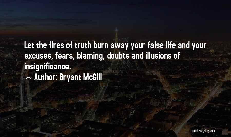 Bryant McGill Quotes: Let The Fires Of Truth Burn Away Your False Life And Your Excuses, Fears, Blaming, Doubts And Illusions Of Insignificance.