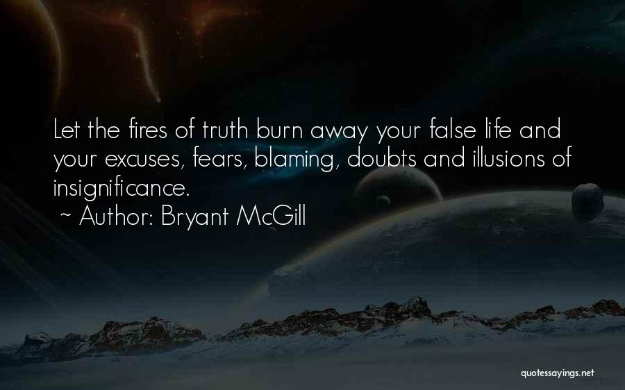 Bryant McGill Quotes: Let The Fires Of Truth Burn Away Your False Life And Your Excuses, Fears, Blaming, Doubts And Illusions Of Insignificance.