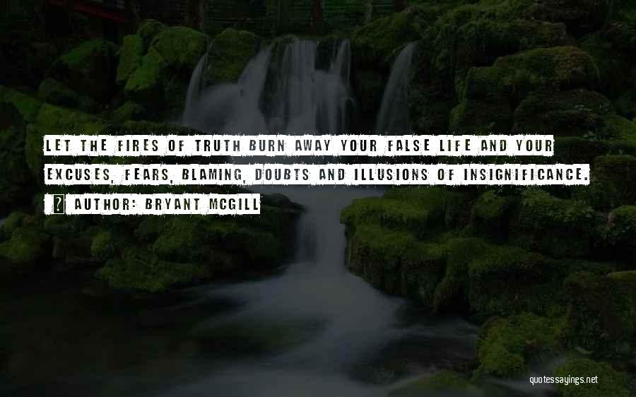 Bryant McGill Quotes: Let The Fires Of Truth Burn Away Your False Life And Your Excuses, Fears, Blaming, Doubts And Illusions Of Insignificance.